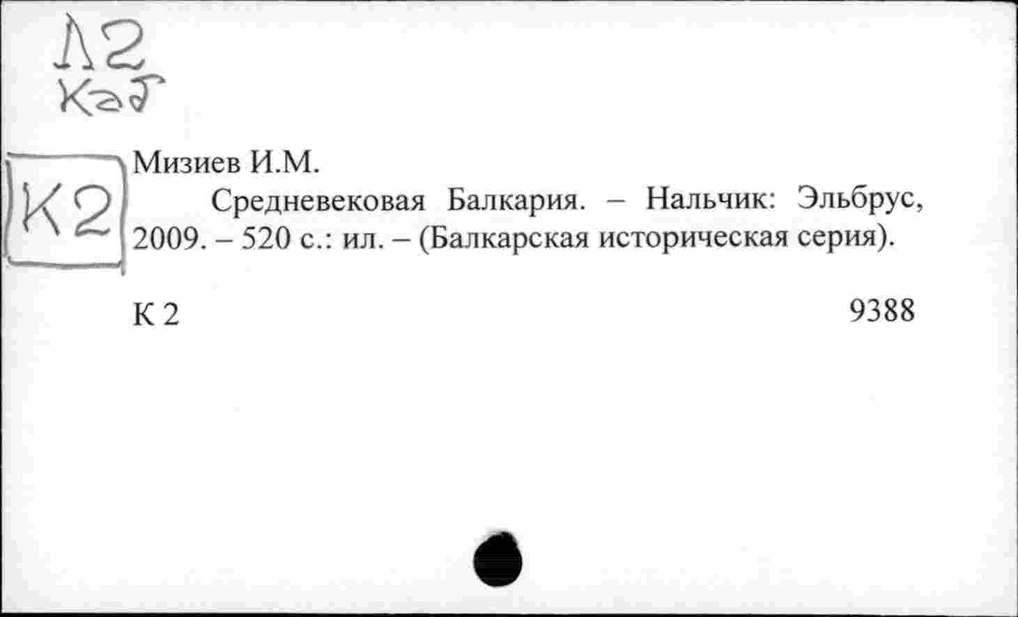 ﻿Мизиев И.М.
Средневековая Балкария. - Нальчик: Эльбрус, 2009. - 520 с.: ил. - (Балкарская историческая серия).
К2
9388